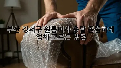 부산 강서구 원룸이사 용달, 꼼꼼하게 업체 고르는 방법!